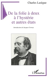 Charles Lasègue - De la folie à deux à l'hystérie et autres états.