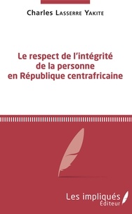 Charles Lasserre Yakite - Le respect de l'intégrité de la personne en République Centrafricaine.
