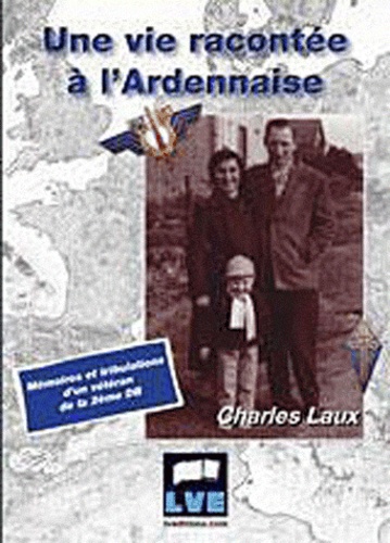 Charles Laux - Une vie racontée à l'Ardennaise - Mémoires et tribulations d'un vétéran de la 2ème DB.