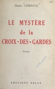 Charles Leboucq - Le mystère de la Croix-des-Gardes.