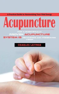 Acupuncture: A Practical Guide to Harmonizing Your Vital Energy (How a Scientifically Proven Acupuncture System is Recovering and Preserving Vision)