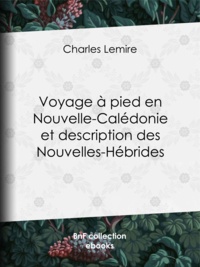 Charles Lemire - Voyage à pied en Nouvelle-Calédonie et description des Nouvelles-Hébrides.