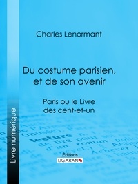 Charles Lenormant et  Ligaran - Du costume parisien, et de son avenir - Paris ou le Livre des cent-et-un.