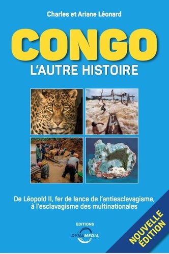 Charles Léonard et Ariane Léonard - Congo : l'autre histoire - De Léopold II, fer de lance de l'antiesclavagisme à l'esclavagisme des multinationales.