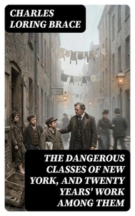 The Dangerous Classes of New York, and Twenty Years' Work Among Them