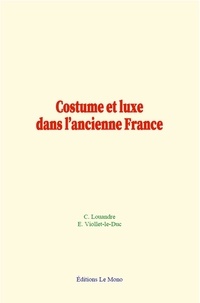 Charles Louandre et E. Viollet-le-Duc - Costume et luxe dans l’ancienne France.