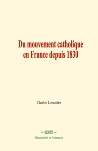 Charles Louandre - Du mouvement catholique en France depuis 1830.