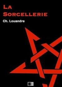 Charles Louandre - La Sorcellerie, suivi de Le Diable, sa vie, ses moeurs et son intervention dans les choses humaines..