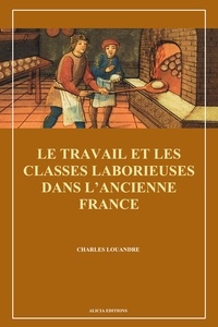 Charles Louandre - Le Travail et les classes laborieuses dans l’ancienne France.