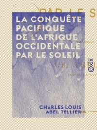 Charles Louis Abel Tellier - La Conquête pacifique de l'Afrique occidentale par le soleil.