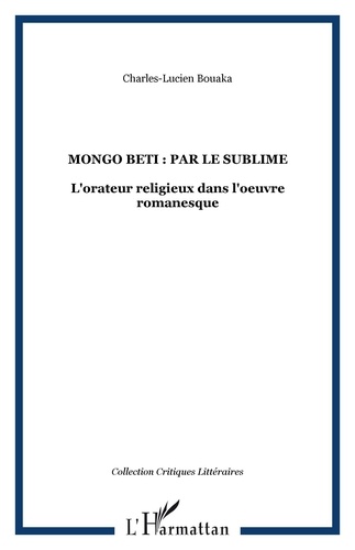 Charles-Lucien Bouaka - Mongo Beti : par le sublime : l'orateur religieux dans l'oeuvre romanesque.