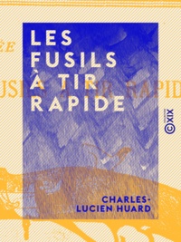 Charles-Lucien Huard - Les Fusils à tir rapide.