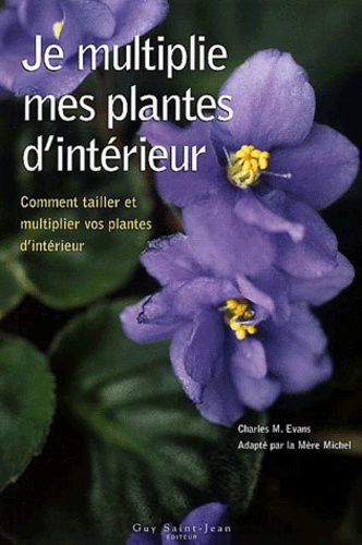 Charles-M Evans - Je Multiplie Mes Plantes D'Interieur. Comment Tailler Et Multiplier Vos Plantes D'Interieur.