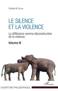 Charles M. Selvan - Le silence et la violence - La différance comme déconstruction de la violence Volume 3.