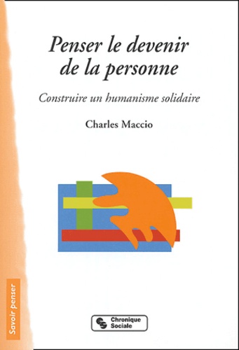 Charles Maccio - Penser le devenir de la personne - Construire un humanisme solidaire.