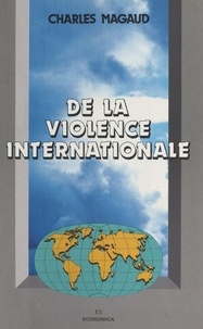 Charles Magaud - De la violence internationale - théorie générale de la violence, des forces productives et du système des Etats.
