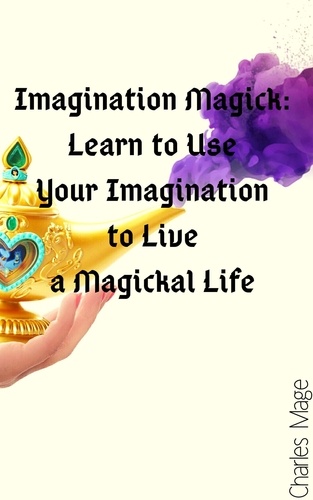  Charles Mage - Imagination Magick: Learn to Use Your Imagination to Live a Magickal Life.