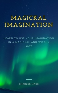 Charles Mage - Magickal Imagination: Learn to Use Your Imagination in a Magickal and Witchy Way.