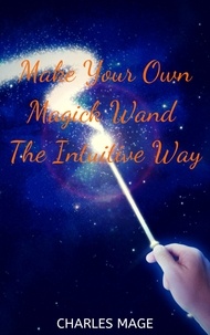  Charles Mage - Make Your Own Magick Wand The Intuitive Way.