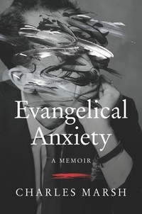 Charles Marsh - Evangelical Anxiety - A Memoir.
