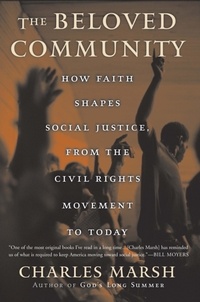 Charles Marsh - The Beloved Community - How Faith Shapes Social Justice from the Civil Rights Movement to Today.
