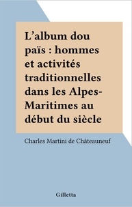Charles Martini de Châteauneuf - L'album dou païs : hommes et activités traditionnelles dans les Alpes-Maritimes au début du siècle.