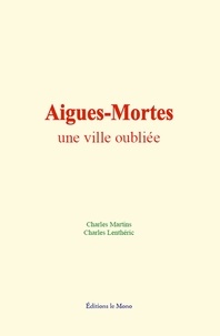 Charles Martins et Charles Lenthéric - Aigues-Mortes : une ville oubliée.