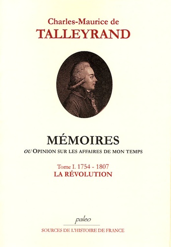 Charles-Maurice de Talleyrand - Mémoires ou opinion sur les affaires de mon temps - Tome 1, La Révolution (1754-1807).