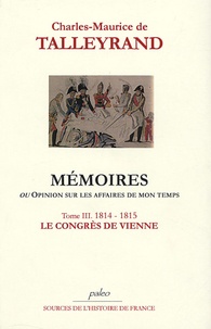 Charles-Maurice de Talleyrand - Mémoires ou Opinion sur les affaires de mon temps - Tome 3, Le Congrès de Vienne (1814-1815).