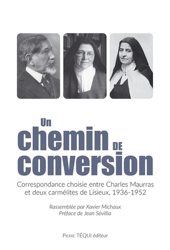 Charles Maurras - Un chemin de conversion - Correspondance choisie entre Charles Maurras et deux carmélites de Lisieux, 1936-1952.