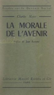 Charles Mayer et Jean Rostand - La morale de l'avenir.