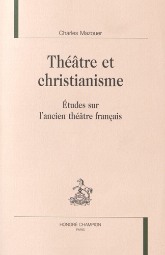 Charles Mazouer - Théâtre et christianisme - Etudes sur l'ancien théâtre français.