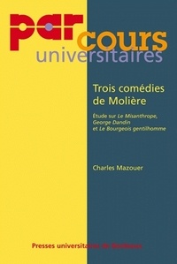 Charles Mazouer - Trois comédies de Molière - Etude sur Le Misanthrope, George Dandin et Le Bourgeois gentilhomme.