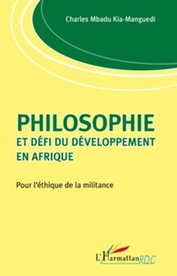Charles Mbadu Kia-Manguedi - Philosophie et défi du développement en Afrique - Pour l'éthique de la militance.