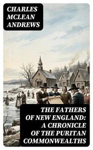 The Fathers of New England: A Chronicle of the Puritan Commonwealths