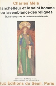 Charles Méla et Jacques-Alain Miller - Blanchefleur et le saint homme - Ou La semblance des reliques. Étude comparée de littérature médiévale.