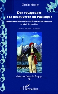 Charles Merger - Des voyageuses à la découverte du Pacifique - Passagères de Bougainville, La Pérouse et d'Entrecasteaux, au siècle des Lumières.