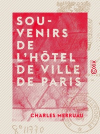 Charles Merruau - Souvenirs de l'Hôtel de Ville de Paris - 1848-1852.