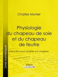 Charles Monier et  Ligaran - Physiologie du chapeau de soie et du chapeau de feutre - Instruction pour acheter son chapeau.
