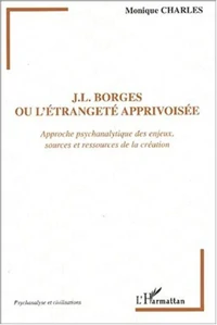 J-L Borges ou l'étrangeté apprivoisée. Approche psychanalytique des enjeux, sources et ressources de la création