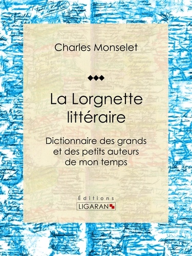 La Lorgnette littéraire. Dictionnaire des grands et des petits auteurs de mon temps