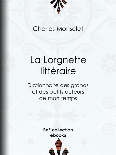 La Lorgnette littéraire. Dictionnaire des grands et des petits auteurs de mon temps