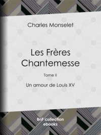 Charles Monselet - Les Frères Chantemesse - Tome II - Un amour de Louis XV.