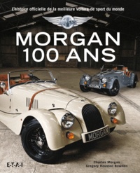 Charles Morgan et Gregory Houston Bowden - Morgan 100 ans - L'histoire officielle de la meilleure voiture de sport du monde.