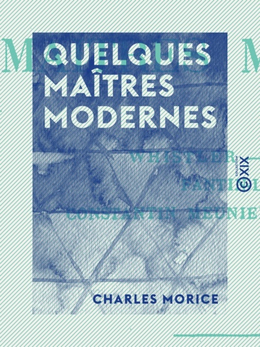 Quelques maîtres modernes. Whistler, Pissarro, Fantin-Latour, Constantin Meunier, Paul Cézanne