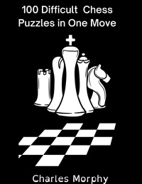  Charles Morphy - 100 Difficult Chess Puzzles in One Move - Chess Self Teacher.
