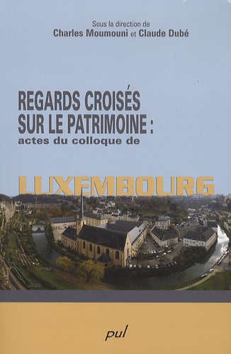 Charles Moumouni et Claude Dubé - Regards croisés sur le patrimoine : actes du colloque de Luxembourg.