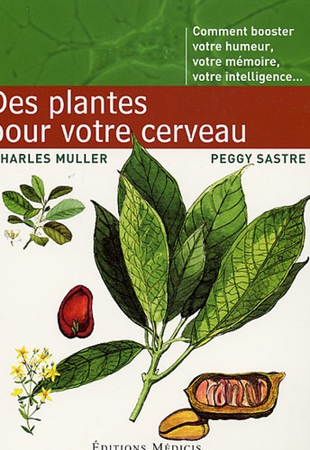 Charles Muller et Peggy Sastre - Des Plantes pour votre cerveau - Comment booster votre humeur, votre mémoire, votre intelligence.