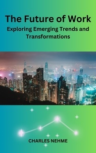 Ebooks téléchargeables gratuitement en pdf The Future Of Work: Exploring Emerging Trends And Transformations  par Charles Nehme