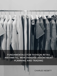  Charles Nesbitt - Fundamentals for Fashion Retail Arithmetic, Merchandise Assortment Planning and Trading.